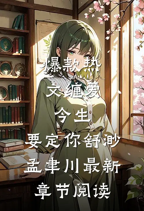爆款热文缠爱：今生，要定你舒渺孟聿川最新章节阅读