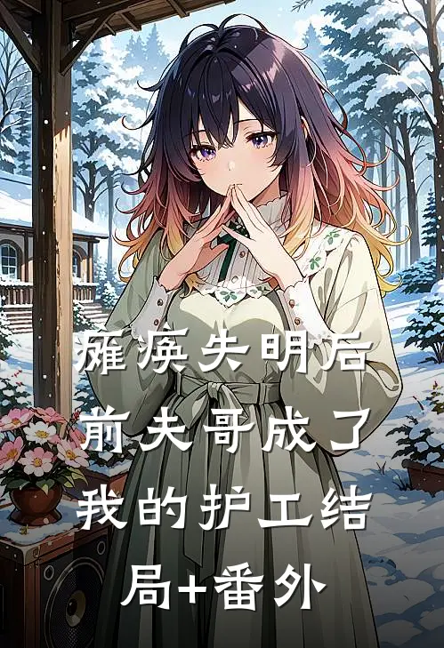 瘫痪失明后，前夫哥成了我的护工结局+番外