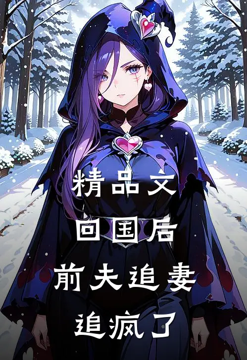 精品文回国后,前夫追妻追疯了免费阅读