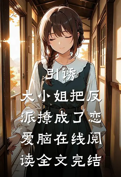 引诱:大小姐把反派撩成了恋爱脑在线阅读全文完结