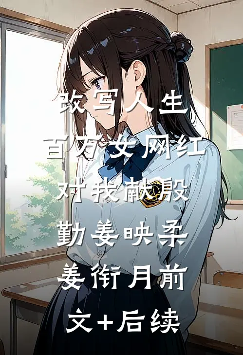 改写人生，百万女网红对我献殷勤姜映柔姜衔月前文+后续