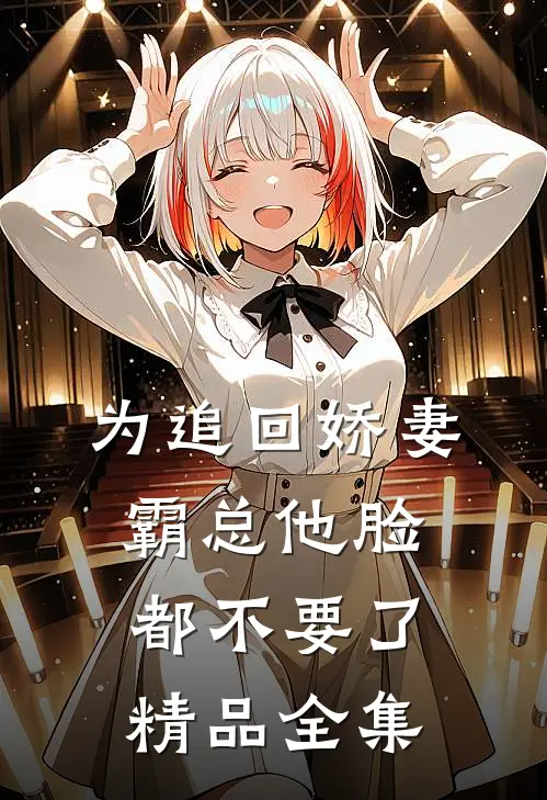为追回娇妻，霸总他脸都不要了精品全集