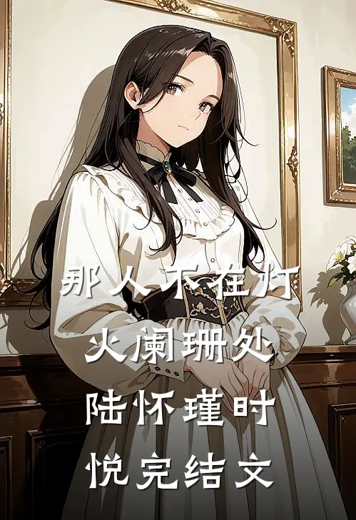 那人不在灯火阑珊处陆怀瑾时悦完结文