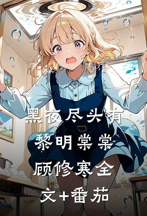 黑夜尽头有黎明棠棠顾修寒全文+番茄