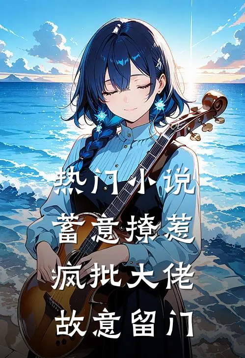 热门小说蓄意撩惹：疯批大佬故意留门