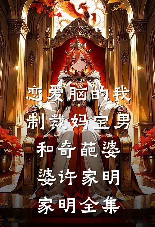 恋爱脑的我制裁妈宝男和奇葩婆婆许家明家明 全集