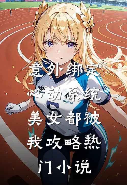 意外绑定心动系统，美女都被我攻略热门小说