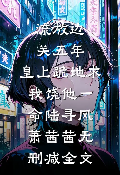 流放边关五年，皇上跪地求我饶他一命陆寻风萧茜茜无删减全文
