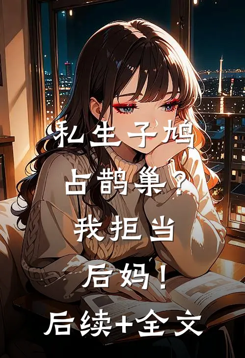私生子鸠占鹊巢？我拒当后妈！后续+全文