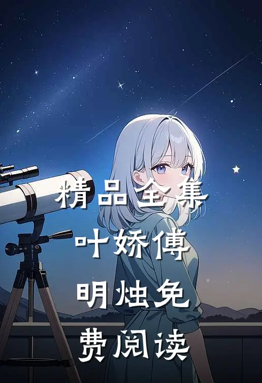 精品全集叶娇傅明烛免费阅读