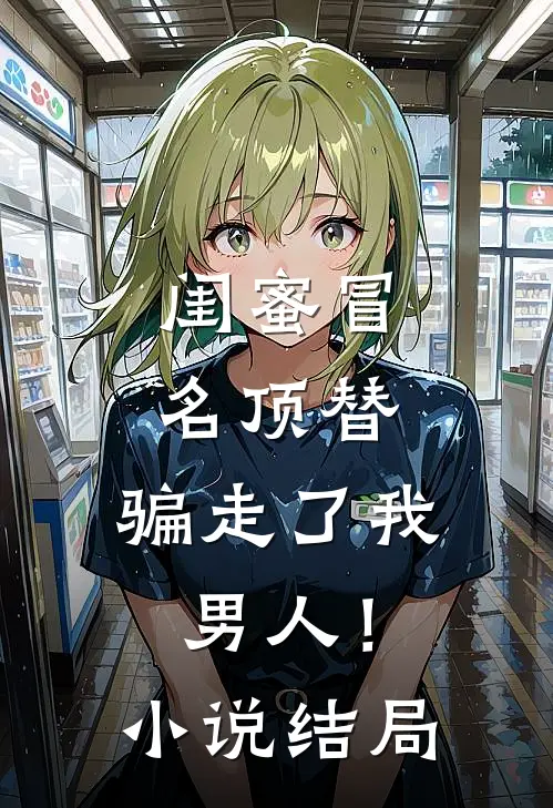 闺蜜冒名顶替,骗走了我男人!结局怎么样