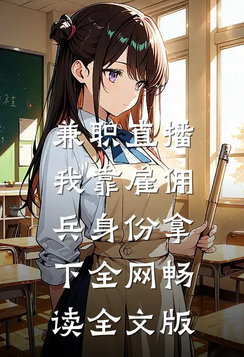 兼职直播：我靠雇佣兵身份拿下全网畅读全文版