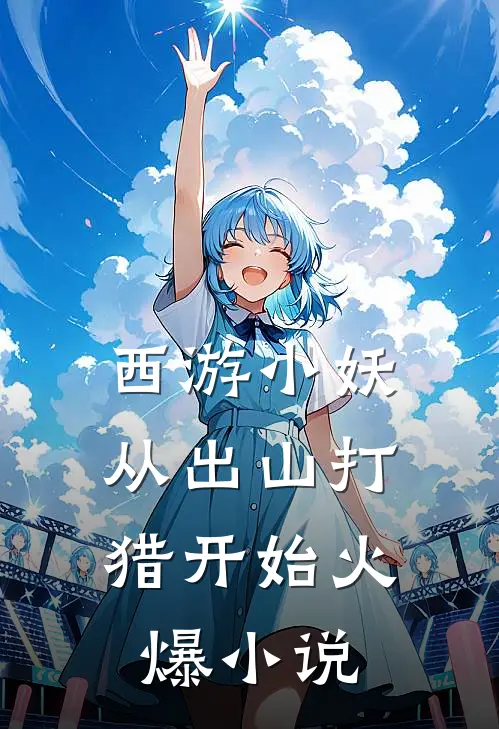 西游小妖，从出山打猎开始火爆小说