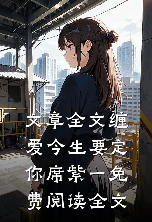 文章全文缠爱今生要定你席紫一免费阅读全文