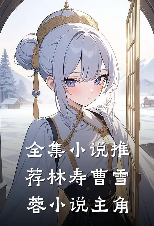 全集小说推荐林寿曹雪蓉小说主角