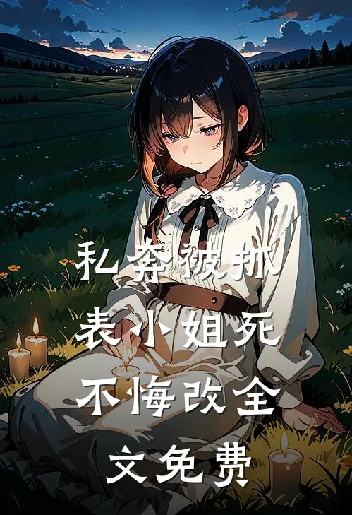 私奔被抓,表小姐死不悔改全文免费阅读