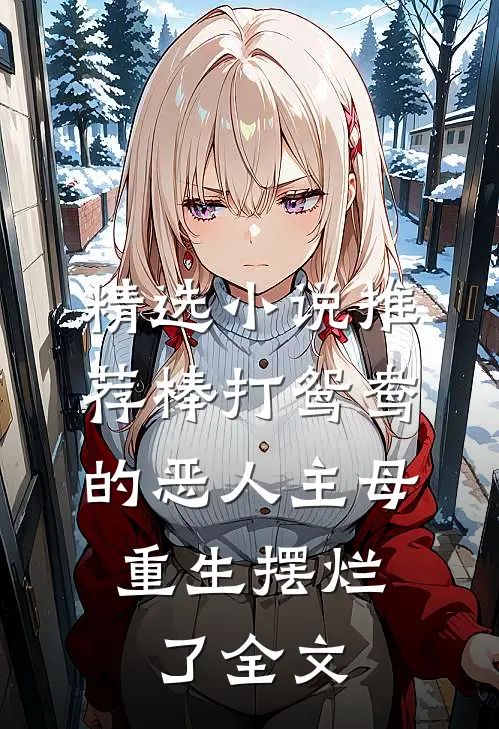 精选小说推荐棒打鸳鸯的恶人主母,重生摆烂了全文