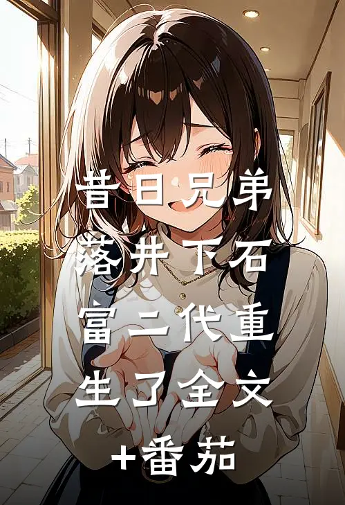昔日兄弟落井下石，富二代重生了全文+番茄