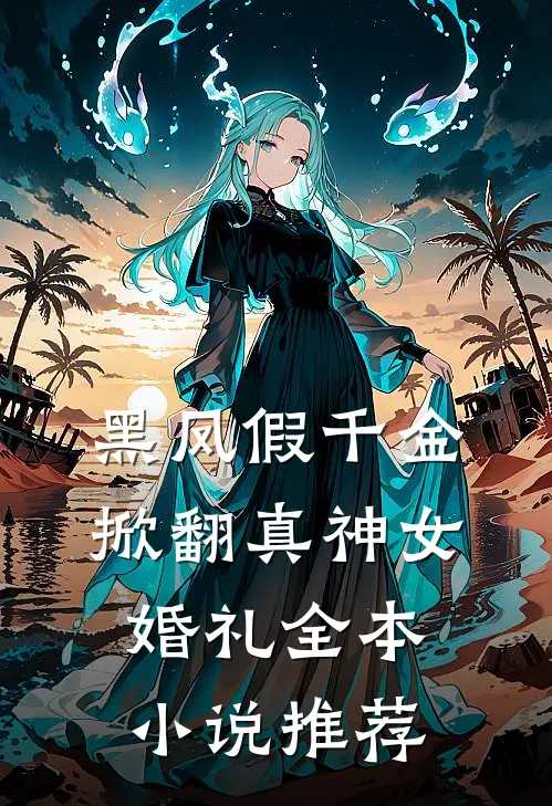 黑凤假千金,掀翻真神女婚礼全本推荐免费阅读