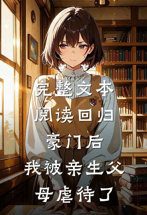 完整文本阅读回归豪门后，我被亲生父母虐待了