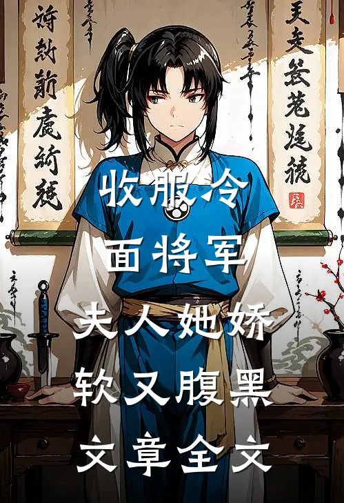 收服冷面将军,夫人她娇软又腹黑文章全文阅读