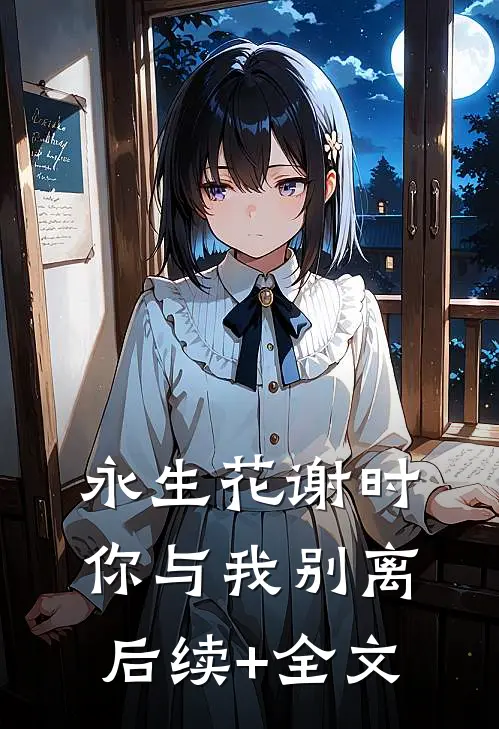 永生花谢时，你与我别离后续+全文
