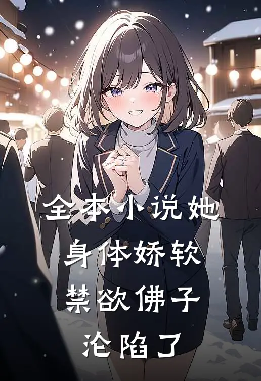 全本她身体娇软,禁欲佛子沦陷了免费阅读