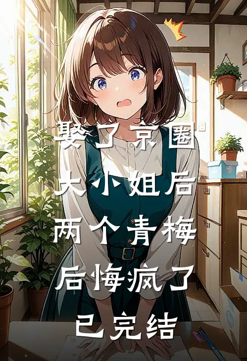 娶了京圈大小姐后,两个青梅后悔疯了已完结