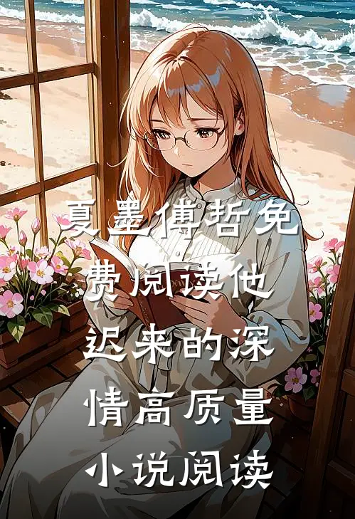 夏墨傅哲免费阅读他迟来的深情高质量小说阅读