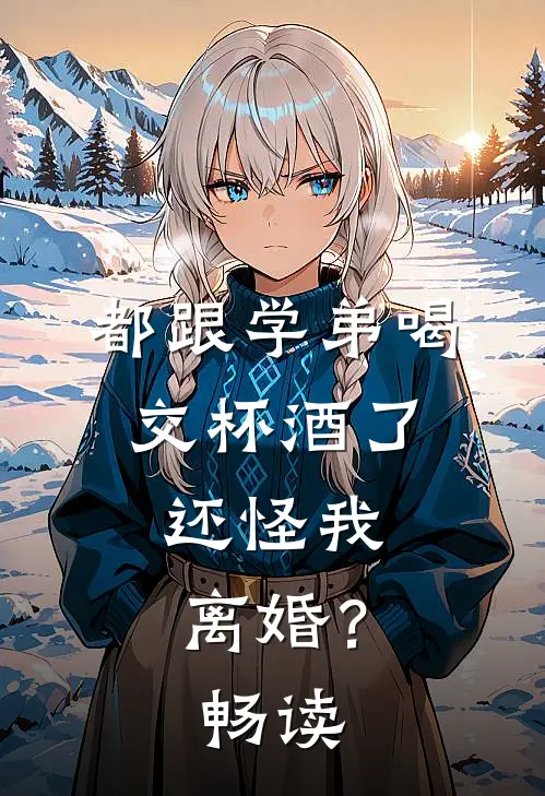 都跟学弟喝交杯酒了,还怪我离婚?畅读