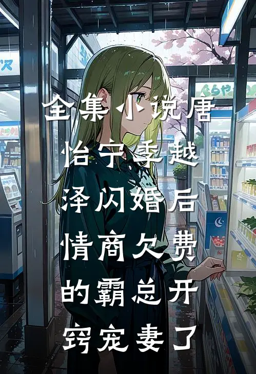 全集小说唐怡宁季越泽闪婚后情商欠费的霸总开窍宠妻了