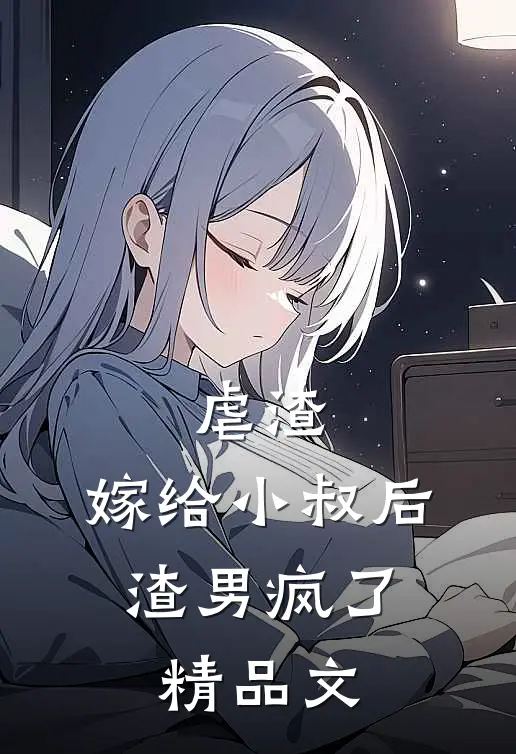 虐渣嫁给小叔后,渣男疯了精品文学