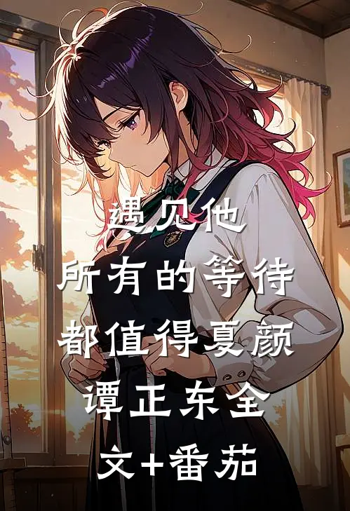遇见他，所有的等待都值得夏颜谭正东全文+番茄