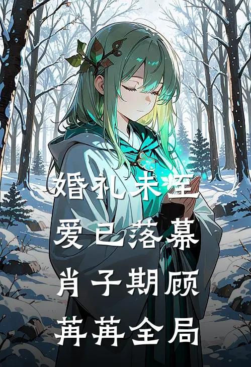 婚礼未至，爱已落幕肖子期顾苒苒全局