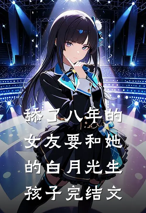 舔了八年的女友要和她的白月光生孩子完结文