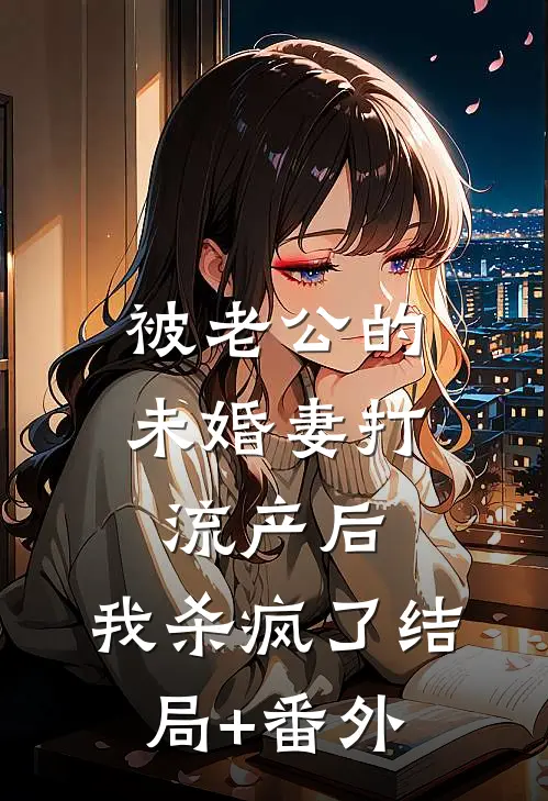 被老公的“未婚妻”打流产后，我杀疯了结局+番外