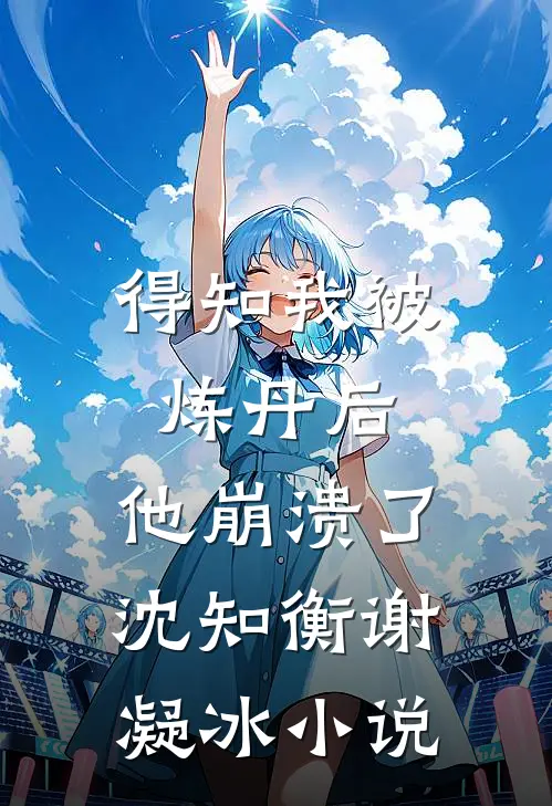 得知我被炼丹后,他崩溃了沈知衡谢凝冰免费阅读