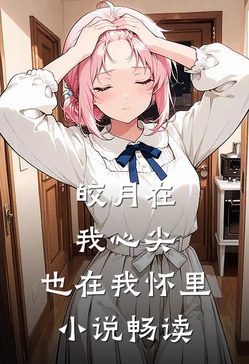 皎月在我心尖,也在我怀里畅读版
