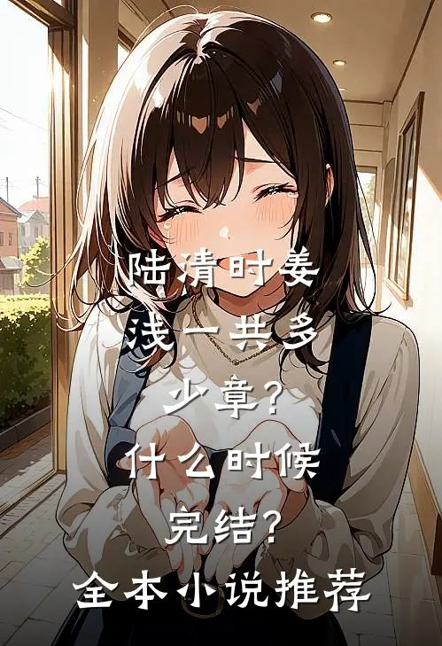 陆清时姜浅一共多少章?什么时候完结?全本小说推荐