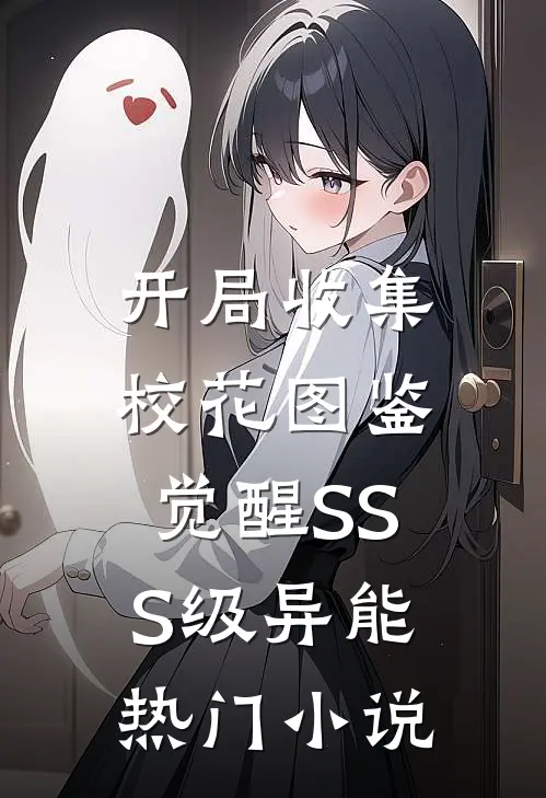 开局收集校花图鉴，觉醒SSS级异能热门小说