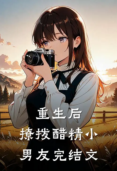 重生后,撩拨醋精小男友完结文免费阅读
