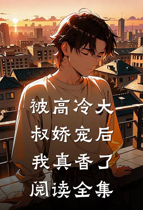 被高冷大叔娇宠后，我真香了阅读全集