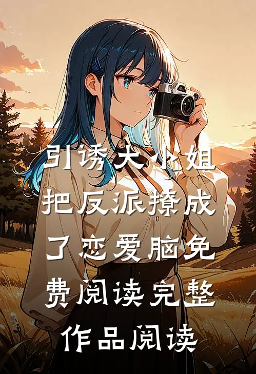 引诱大小姐把反派撩成了恋爱脑免费阅读完整作品阅读