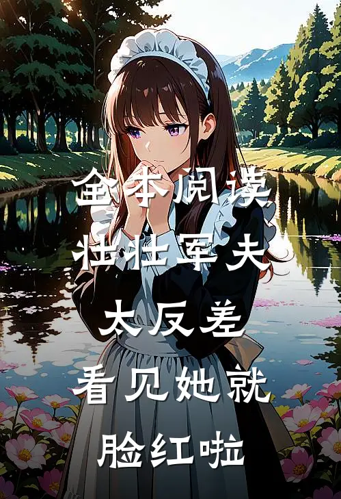 全本阅读壮壮军夫太反差,看见她就脸红啦
