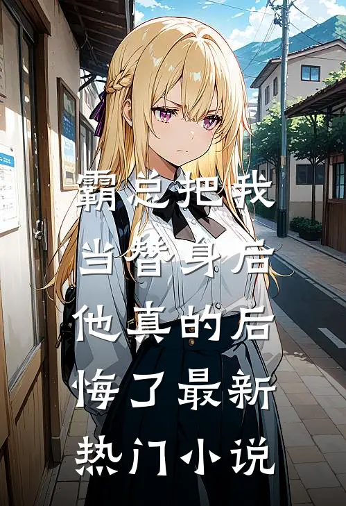 霸总把我当替身后,他真的后悔了最新热门网站