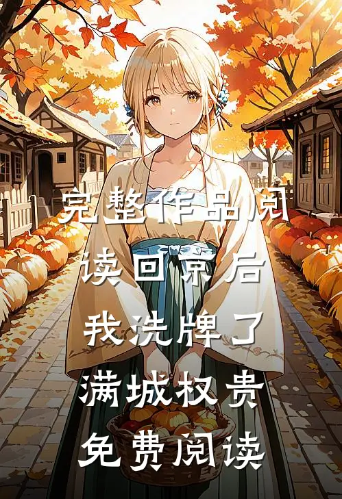 完整作品阅读回京后,我洗牌了满城权贵免费阅读