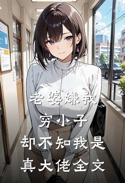 老婆嫌我穷小子,却不知我是真大佬全文在线阅读