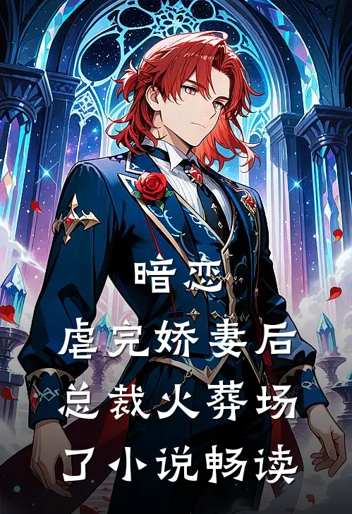 暗恋虐完娇妻后,总裁火葬场了畅读免费