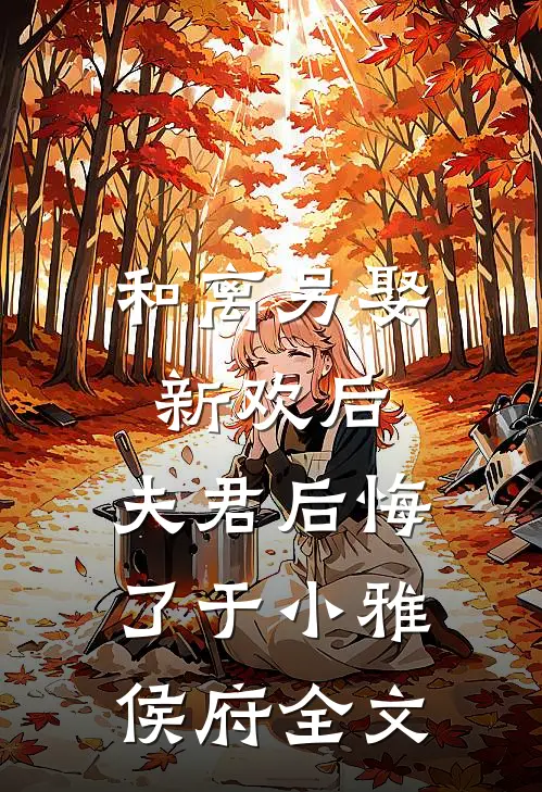 和离另娶新欢后,夫君后悔了于小雅侯府全文在线阅读