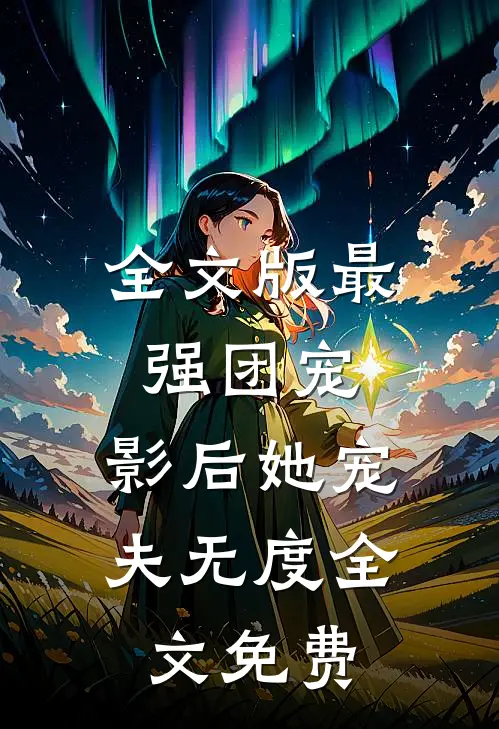 全文版最强团宠:影后她宠夫无度全文免费